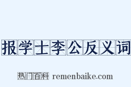 报学士李公反义词是什么意思的图片